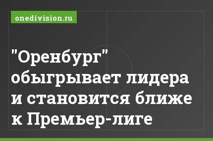 "Оренбург" обыгрывает лидера и становится ближе к Премьер-лиге