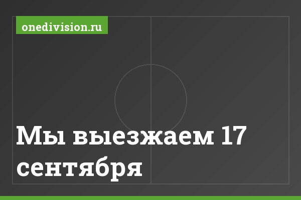 Мы выезжаем 17 сентября Мы выезжаем 17 сентября