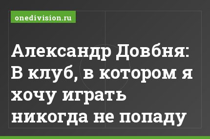 Александр Довбня: В клуб, в котором я хочу играть никогда не попаду