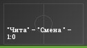 "Чита" – "Смена " – 1:0