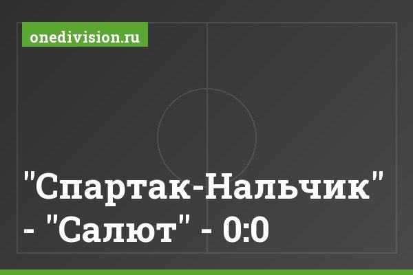 "Спартак-Нальчик" - "Салют" - 0:0 "Спартак-Нальчик" - "Салют" - 0:0