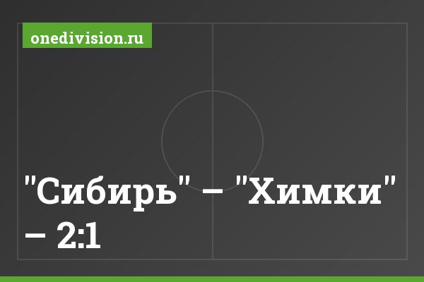 "Сибирь" – "Химки" – 2:1 "Сибирь" – "Химки" – 2:1