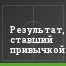 Результат, ставший привычкой