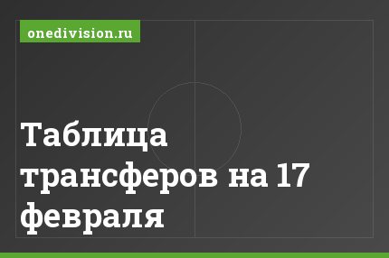 Таблица трансферов на 17 февраля
