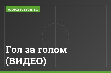 Гол за голом (ВИДЕО)