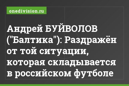 Андрей БУЙВОЛОВ ("Балтика"): Раздражён от той ситуации, которая складывается в российском футболе