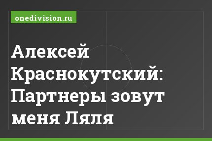 Алексей Краснокутский: Партнеры зовут меня Ляля