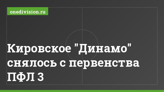Кировское "Динамо" снялось с первенства ПФЛ 3