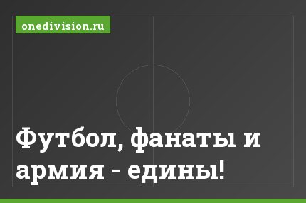 Футбол, фанаты и армия - едины!
