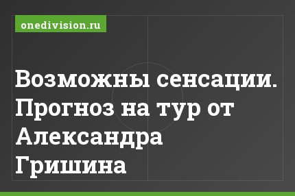 Возможны сенсации. Прогноз на тур от Александра Гришина