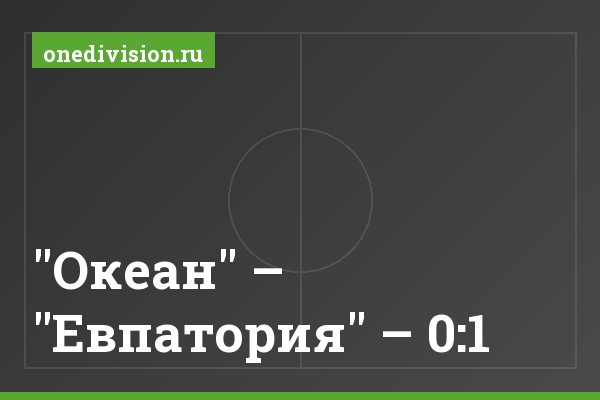 "Океан" – "Евпатория" – 0:1 "Океан" – "Евпатория" – 0:1