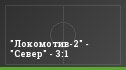 "Локомотив-2" - "Север" - 3:1