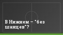 В Нижнем – "без шанцев"?