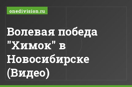 Волевая победа "Химок" в Новосибирске (Видео)