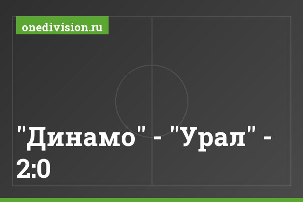 "Динамо" - "Урал" - 2:0 "Динамо" - "Урал" - 2:0