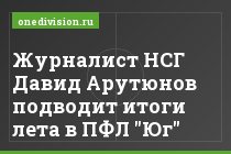 Журналист НСГ Давид Арутюнов подводит итоги лета в ПФЛ "Юг"