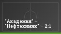 "Академия" – "Нефтехимик" – 2:1