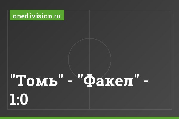"Томь" - "Факел" - 1:0 "Томь" - "Факел" - 1:0