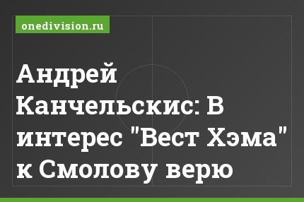 Андрей Канчельскис: В интерес "Вест Хэма" к Смолову верю