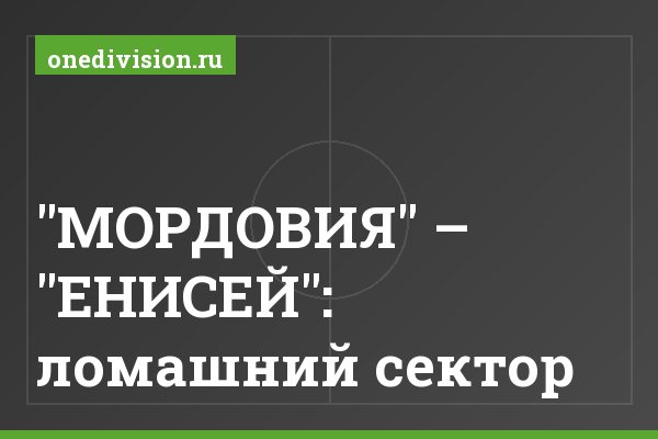 "МОРДОВИЯ" – "ЕНИСЕЙ": ломашний сектор