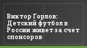 Виктор Горлов: Детский футбол в России живет за счет спонсоров