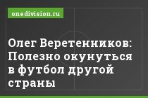Олег Веретенников: Полезно окунуться в футбол другой страны