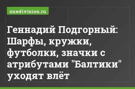 Геннадий Подгорный: Шарфы, кружки, футболки, значки с атрибутами "Балтики" уходят влёт