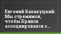 Евгений Калакуцкий: Мы стремимся, чтобы Брянск ассоциировался с большим футболом