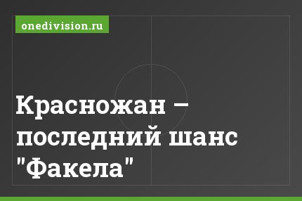 Красножан – последний шанс "Факела"