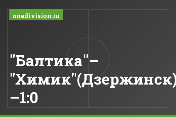 "Балтика"– "Химик"(Дзержинск) –1:0 "Балтика"– "Химик"(Дзержинск) –1:0