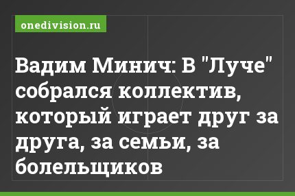 Вадим Минич: В "Луче" собрался коллектив, который играет друг за друга, за семьи, за болельщиков