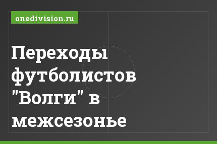 Переходы футболистов "Волги" в межсезонье