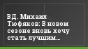 ВД. Михаил Тюфяков: В новом сезоне вновь хочу стать лучшим бомбардиром