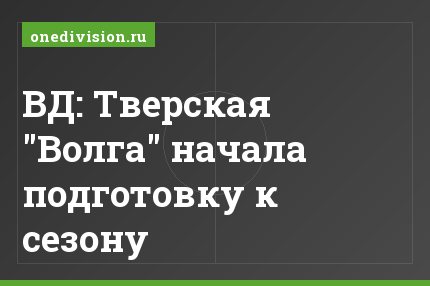 ВД: Тверская "Волга" начала подготовку к сезону