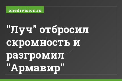 "Луч" отбросил скромность и разгромил "Армавир"