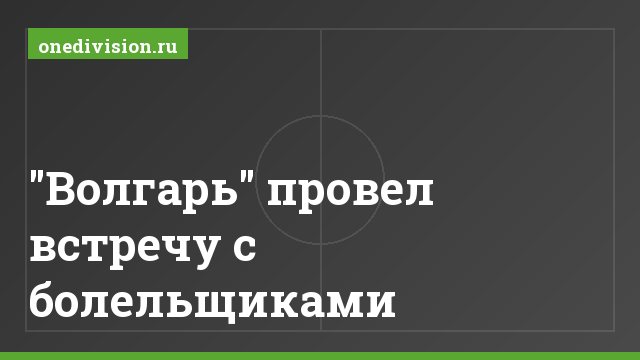 "Волгарь" провел встречу с болельщиками