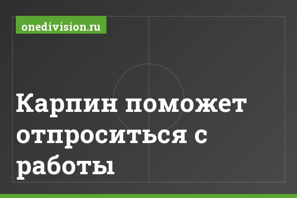 Карпин поможет отпроситься с работы Карпин поможет отпроситься с работы