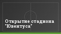 Открытие стадиона "Ювентуса"