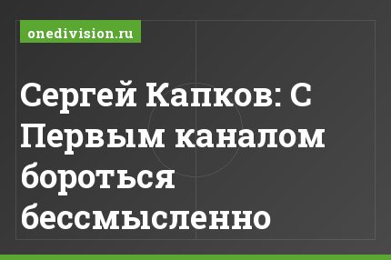 Сергей Капков: С Первым каналом бороться бессмысленно