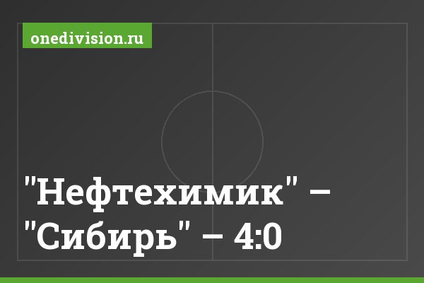 "Нефтехимик" – "Сибирь" – 4:0 "Нефтехимик" – "Сибирь" – 4:0