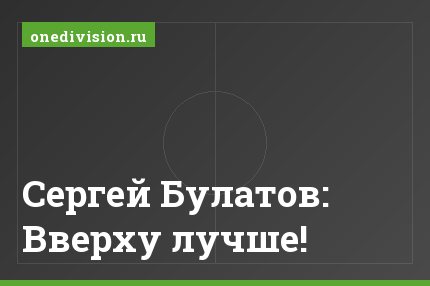 Сергей Булатов: Вверху лучше!