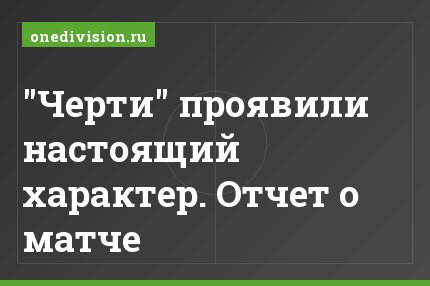 "Черти" проявили настоящий характер. Отчет о матче