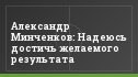 Александр Минченков: Надеюсь достичь желаемого результата