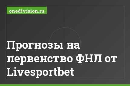 Прогнозы на первенство ФНЛ от Livesportbet