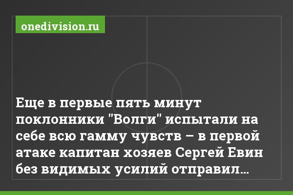 Еще в первые пять минут поклонники "Волги" испытали на себе всю гамму чувств – в первой атаке капитан хозяев Сергей Евин без видимых усилий отправил…