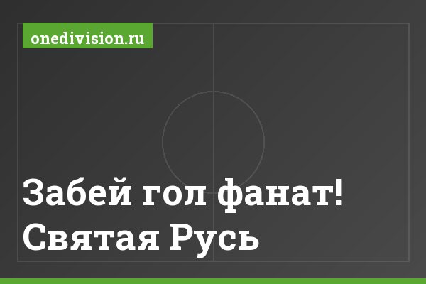 "Забей гол фанат! Святая Русь" Забей гол фанат! Святая Русь