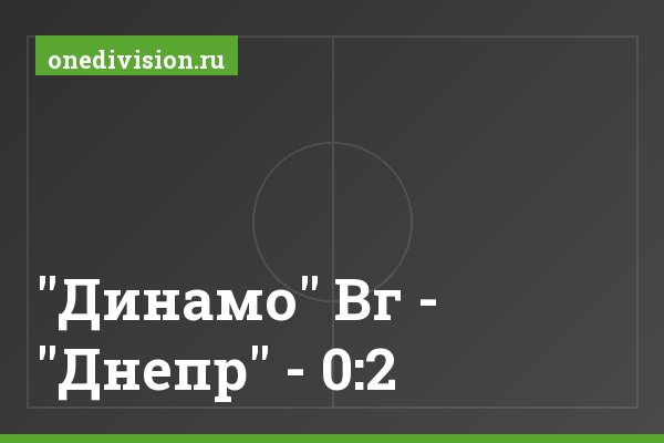 "Динамо" Вг - "Днепр" - 0:2 "Динамо" Вг - "Днепр" - 0:2