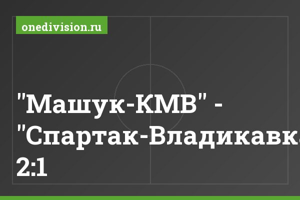 "Машук-КМВ" - "Спартак-Владикавказ" 2:1
