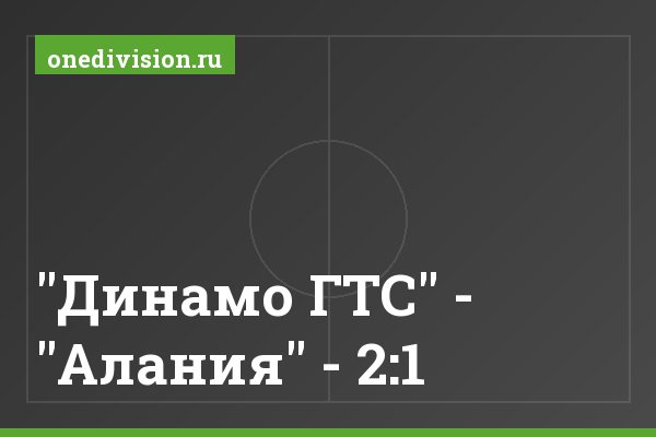 "Динамо ГТС" - "Алания" - 2:1 "Динамо ГТС" - "Алания" - 2:1