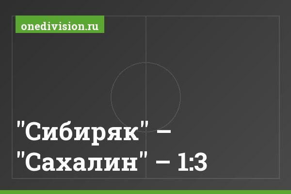"Сибиряк" – "Сахалин" – 1:3 "Сибиряк" – "Сахалин" – 1:3